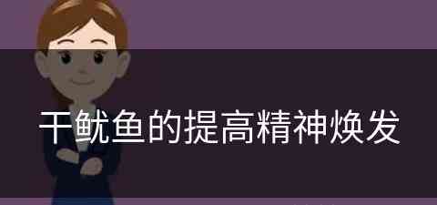 干鱿鱼的提高精神焕发